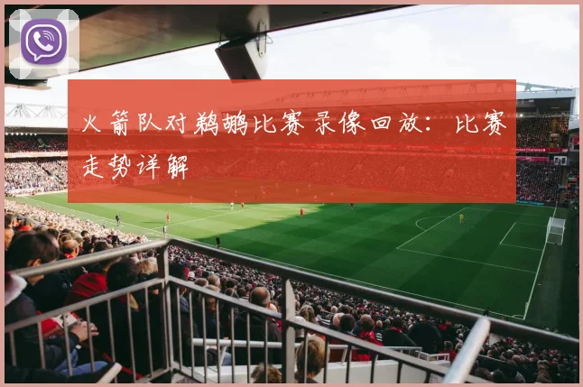 火箭队对鹈鹕比赛录像回放：比赛走势详解